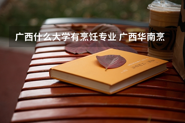 广西什么大学有烹饪专业 广西华南烹饪技工学校分数线