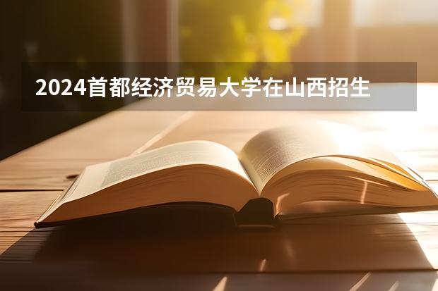 2024首都经济贸易大学在山西招生计划一览表