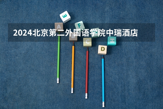 2024北京第二外国语学院中瑞酒店管理学院在山西招生计划一览表