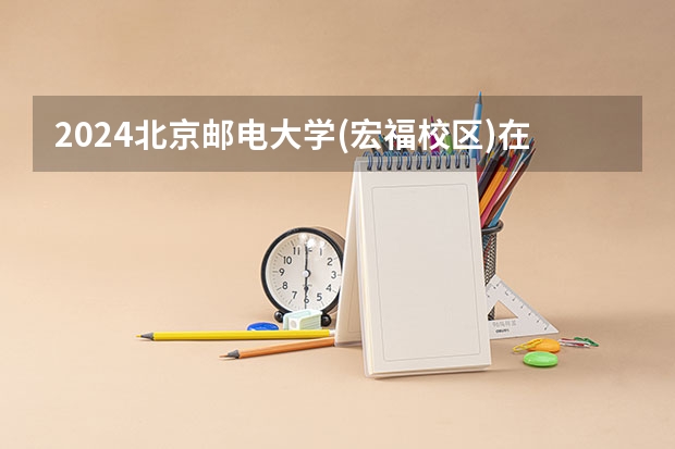 2024北京邮电大学(宏福校区)在山西招生计划一览表