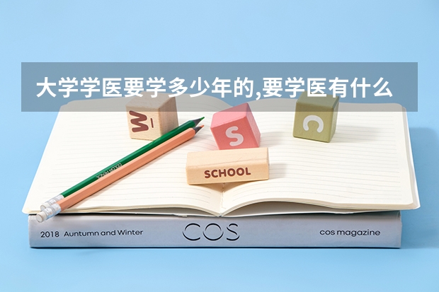 大学学医要学多少年的,要学医有什么医学专业的?