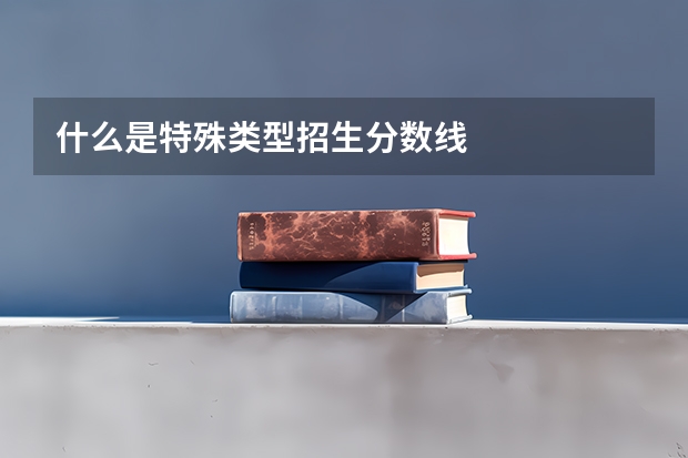 什么是特殊类型招生分数线