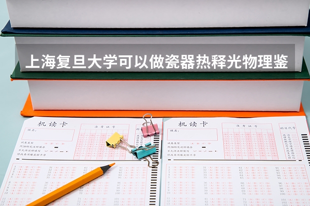 上海复旦大学可以做瓷器热释光物理鉴定吗？