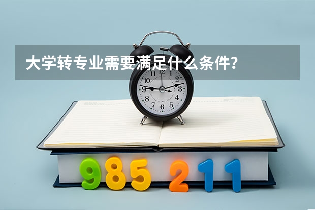 大学转专业需要满足什么条件？