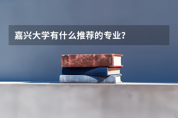 嘉兴大学有什么推荐的专业？