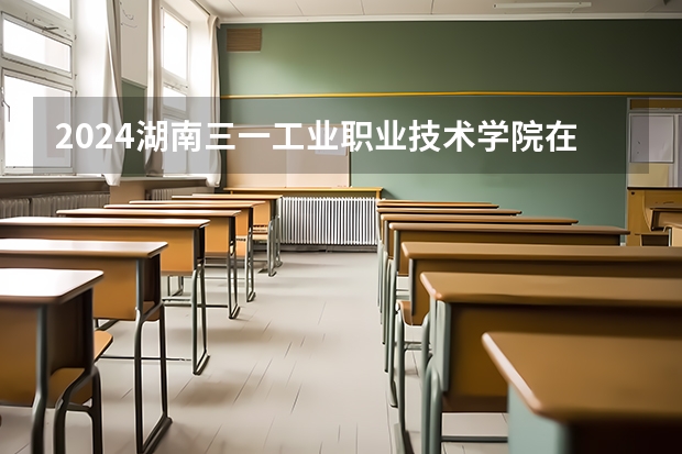 2024湖南三一工业职业技术学院在山西招生计划一览表