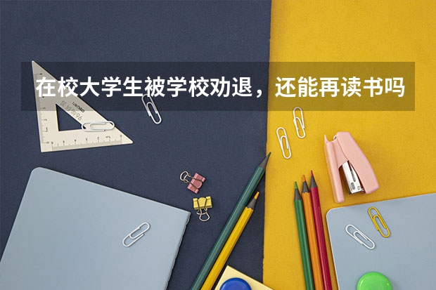 在校大学生被学校劝退，还能再读书吗？