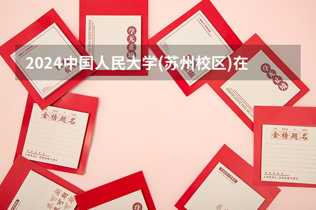 2024中国人民大学(苏州校区)在山西招生计划一览表