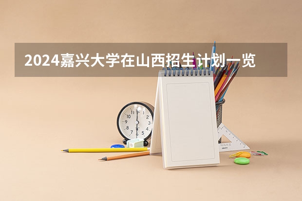 2024嘉兴大学在山西招生计划一览表