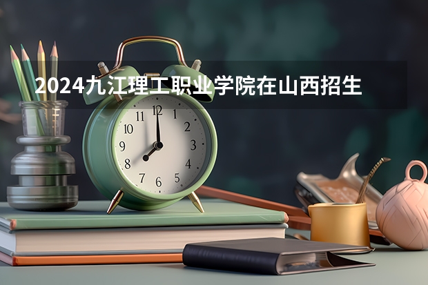 2024九江理工职业学院在山西招生计划一览表