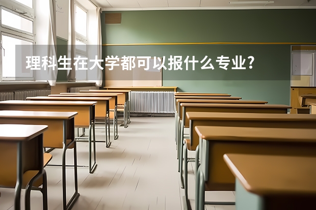 理科生在大学都可以报什么专业?