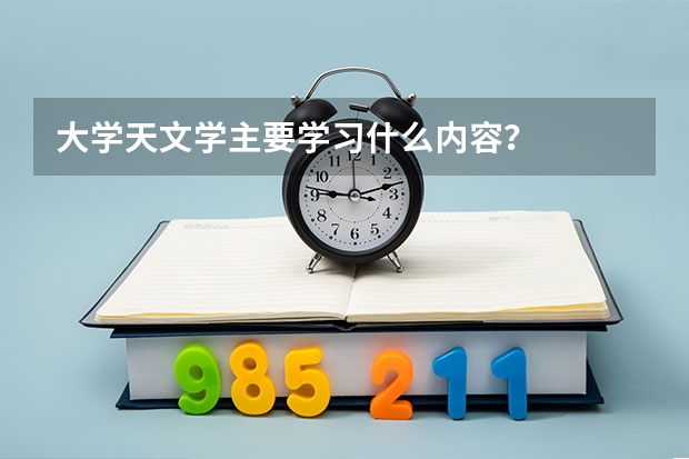 大学天文学主要学习什么内容?