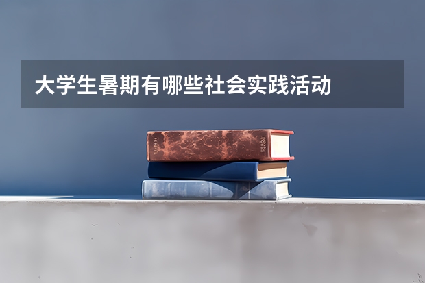大学生暑期有哪些社会实践活动