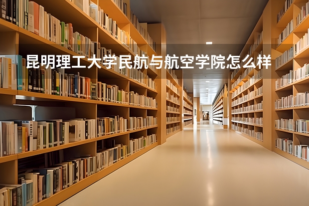 昆明理工大学民航与航空学院怎么样