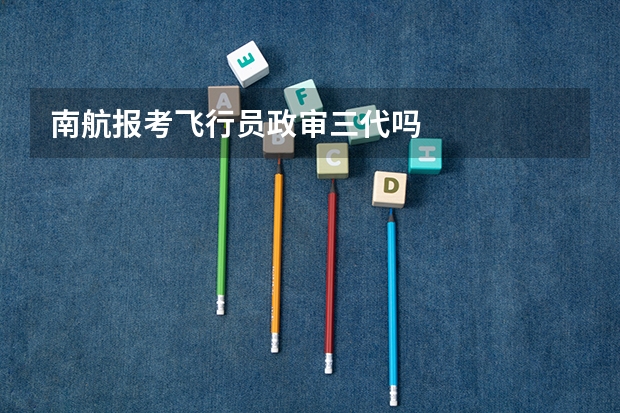 南航报考飞行员政审三代吗