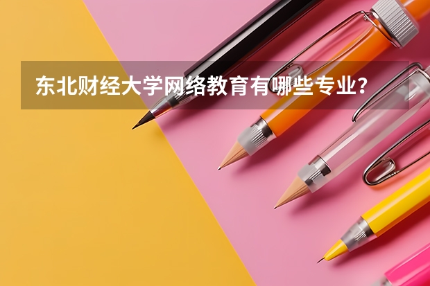 东北财经大学网络教育有哪些专业？