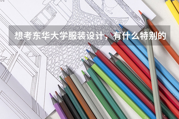 想考东华大学服装设计,有什么特别的要求吗?要选什么科呢
