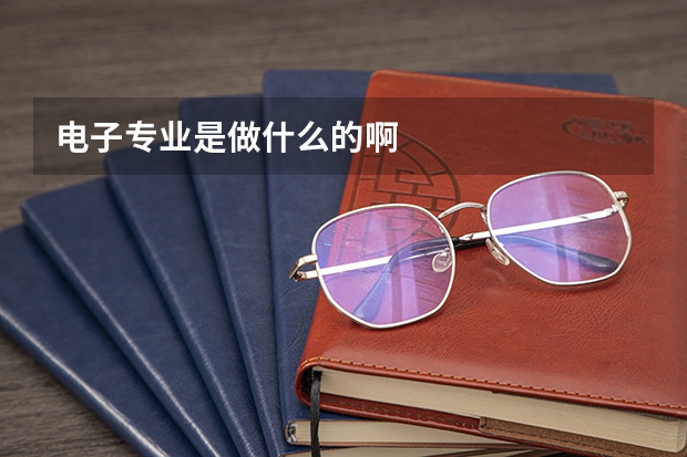 电子专业是做什么的啊