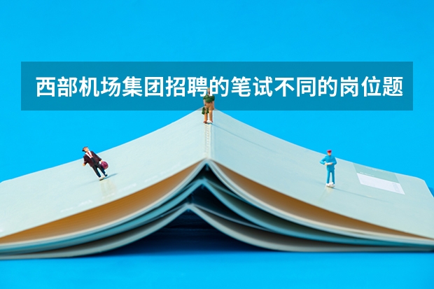 西部机场集团招聘的笔试不同的岗位题型不一样吗？谁知道民航英语是什么题型