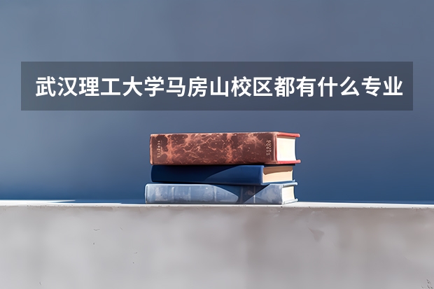武汉理工大学马房山校区都有什么专业？