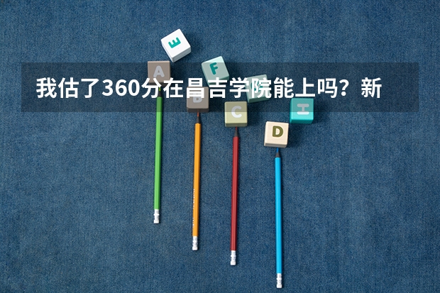 我估了360分在昌吉学院能上吗？新疆考生