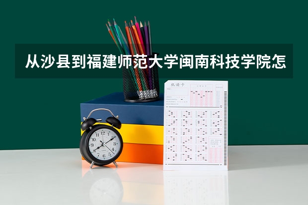 从沙县到福建师范大学闽南科技学院怎么坐车比较方便?