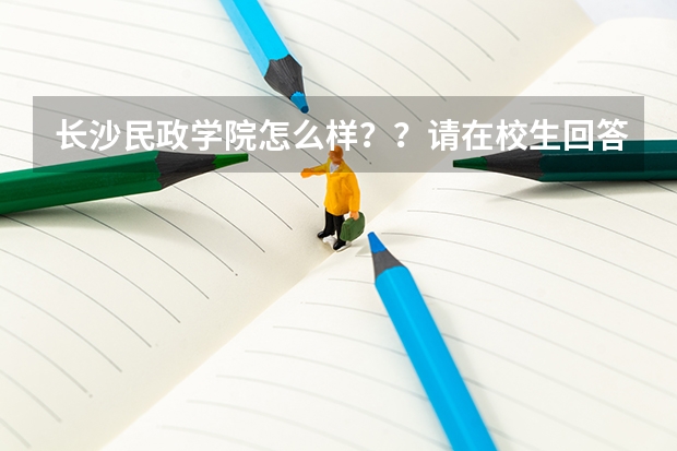 长沙民政学院怎么样??请在校生回答一下吧!!!