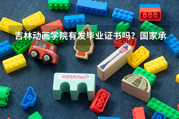 吉林动画学院有发毕业证书吗？国家承认吗？