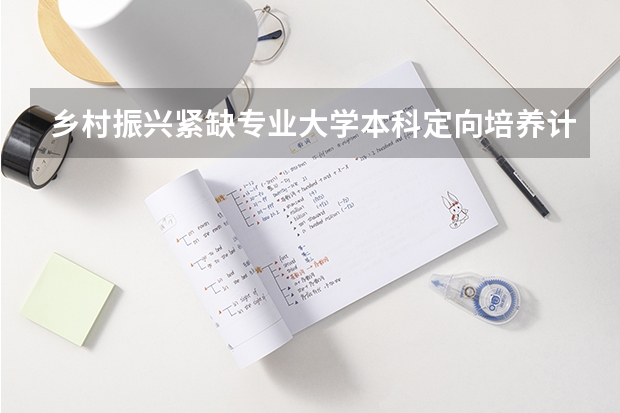乡村振兴紧缺专业大学本科定向培养计划什么意思?