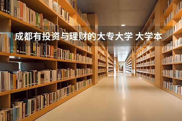 成都有投资与理财的大专大学 大学本科投资学专业怎样?