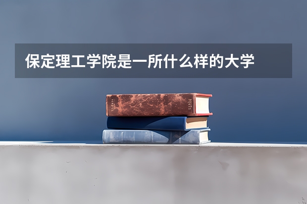 保定理工学院是一所什么样的大学