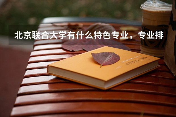 北京联合大学有什么特色专业，专业排名如何