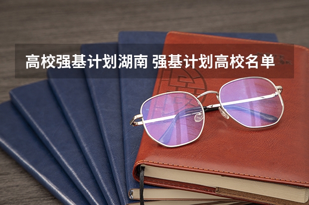 高校强基计划湖南 强基计划高校名单及专业