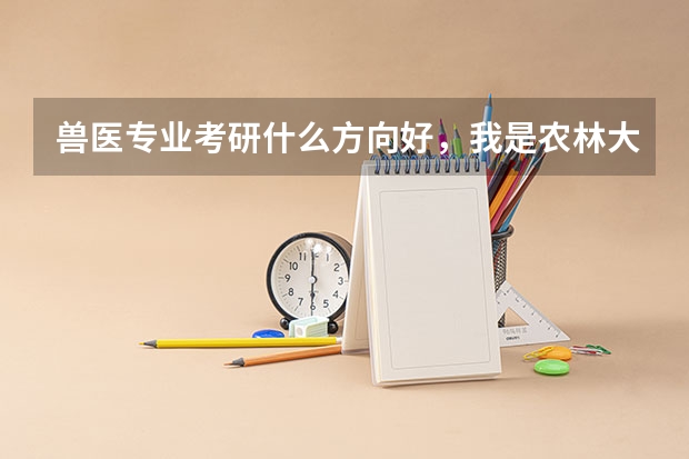 兽医专业考研什么方向好，我是农林大学的学生