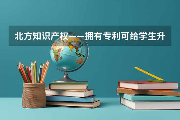 北方知识产权——拥有专利可给学生升学加分吗