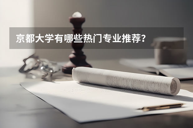 京都大学有哪些热门专业推荐？
