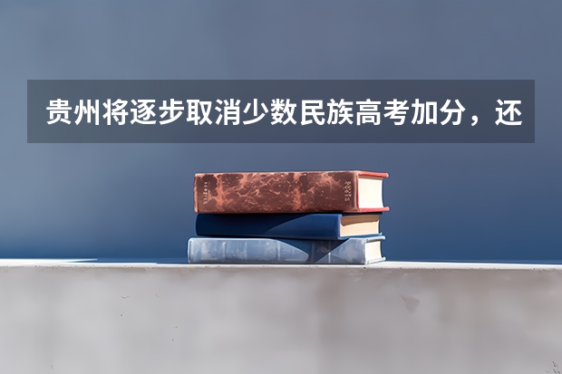 贵州将逐步取消少数民族高考加分，还有哪些城市取消了少数民族高考加分？