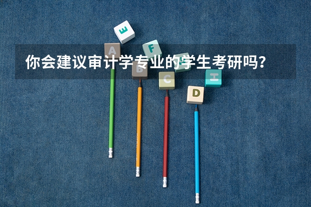 你会建议审计学专业的学生考研吗？
