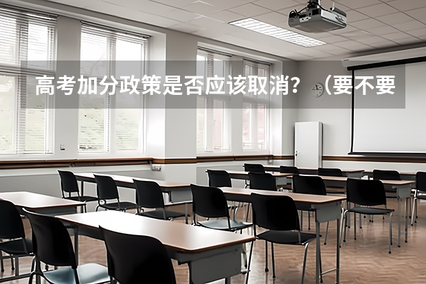 高考加分政策是否应该取消？（要不要取消少数民族高考加分政策）