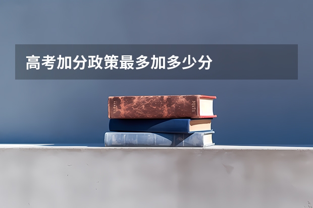 高考加分政策最多加多少分