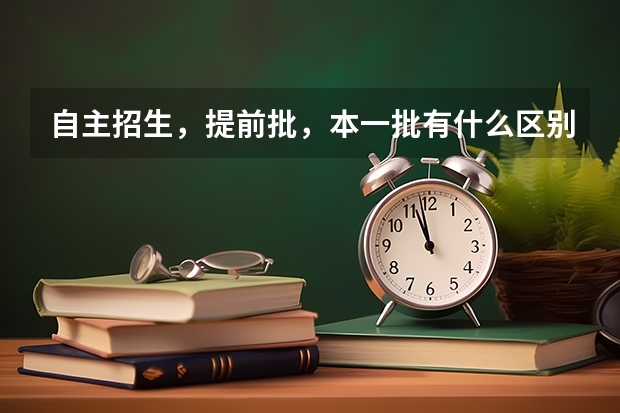 自主招生，提前批，本一批有什么区别？