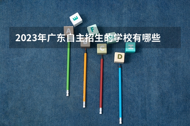 2023年广东自主招生的学校有哪些