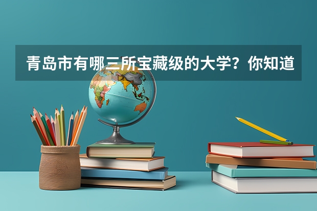 青岛市有哪三所宝藏级的大学？你知道分别在什么地方吗？