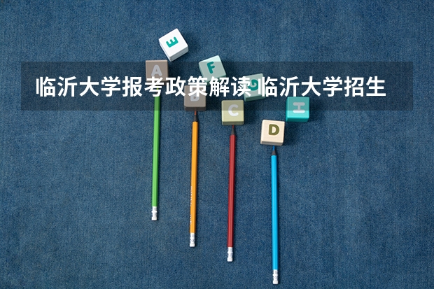 临沂大学报考政策解读 临沂大学招生章程