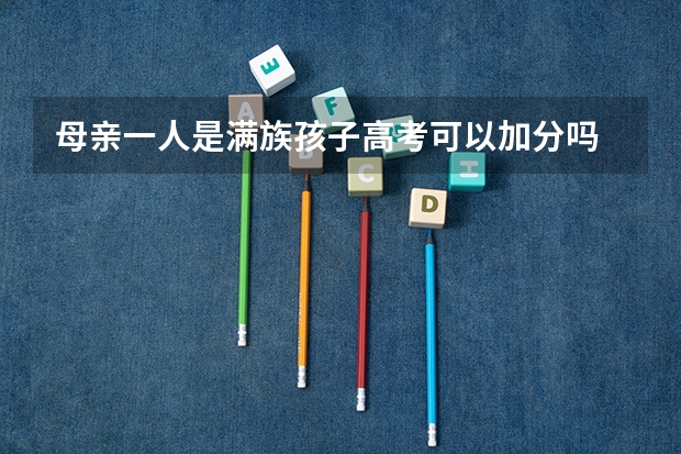 母亲一人是满族孩子高考可以加分吗