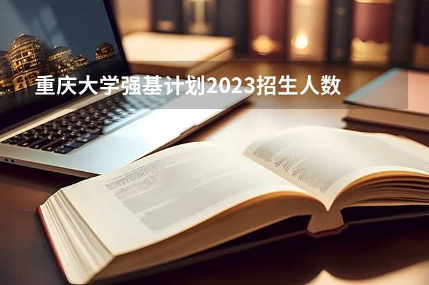 重庆大学强基计划2023招生人数 重庆强基计划招生人数