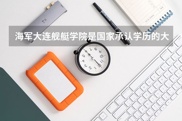 海军大连舰艇学院是国家承认学历的大学吗?