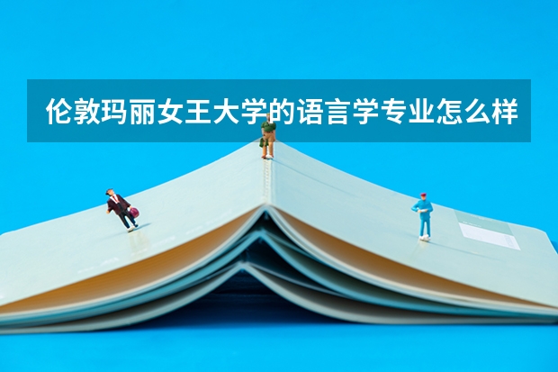 伦敦玛丽女王大学的语言学专业怎么样?
