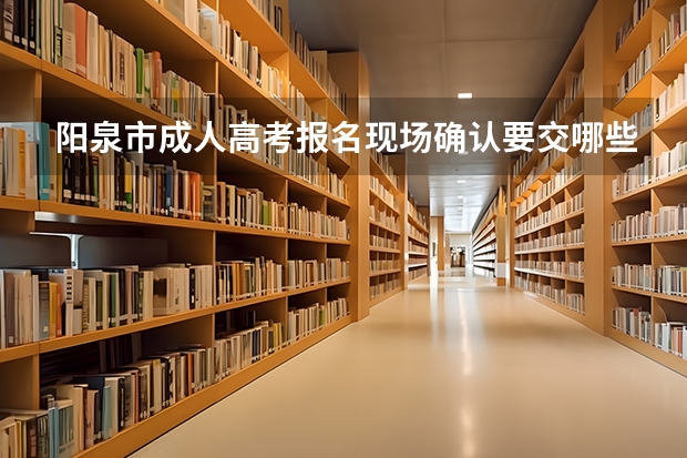 阳泉市成人高考报名现场确认要交哪些材料?