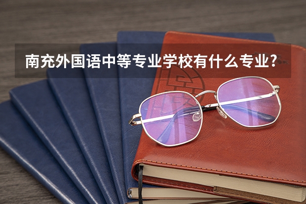 南充外国语中等专业学校有什么专业?有西餐烹饪专业吗?